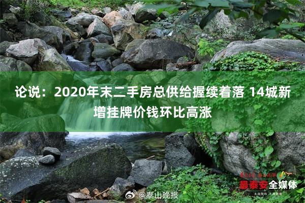 论说：2020年末二手房总供给握续着落 14城新增挂牌价钱环比高涨