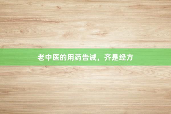 老中医的用药告诫，齐是经方