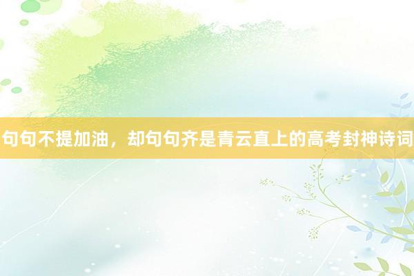 句句不提加油，却句句齐是青云直上的高考封神诗词