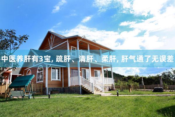 中医养肝有3宝, 疏肝、清肝、柔肝, 肝气通了无误差
