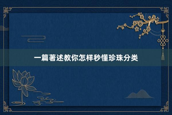一篇著述教你怎样秒懂珍珠分类