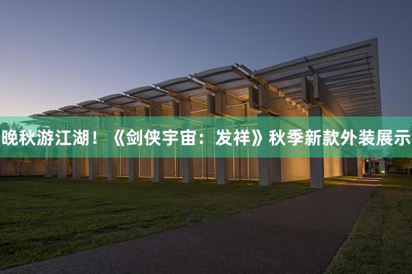 晚秋游江湖！《剑侠宇宙：发祥》秋季新款外装展示