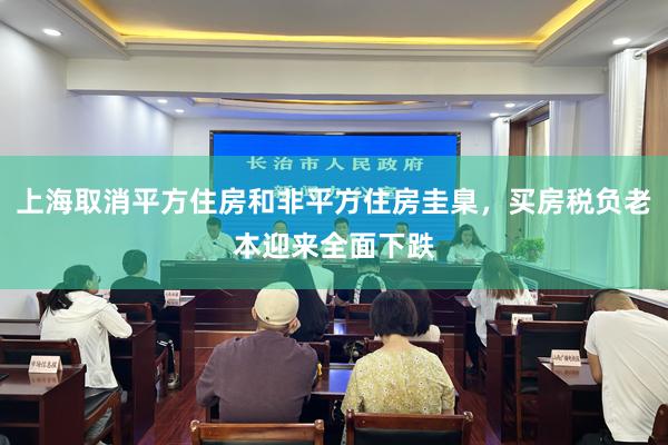 上海取消平方住房和非平方住房圭臬，买房税负老本迎来全面下跌