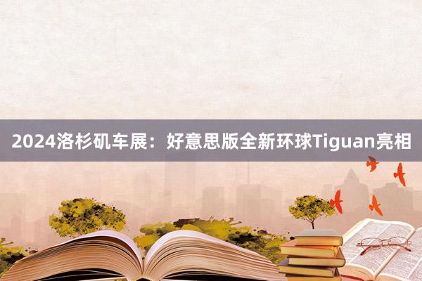 2024洛杉矶车展：好意思版全新环球Tiguan亮相