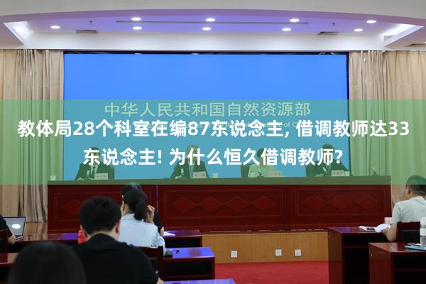 教体局28个科室在编87东说念主, 借调教师达33东说念主! 为什么恒久借调教师?