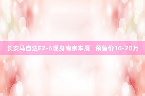 长安马自达EZ-6现身南京车展   预售价16-20万