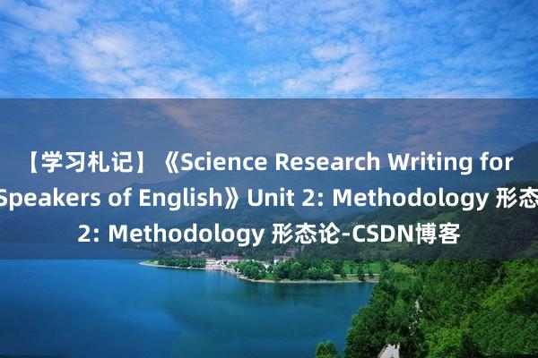 【学习札记】《Science Research Writing for Non-Native Speakers of English》Unit 2: Methodology 形态论-CSDN博客