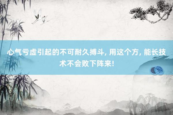 心气亏虚引起的不可耐久搏斗, 用这个方, 能长技术不会败下阵来!