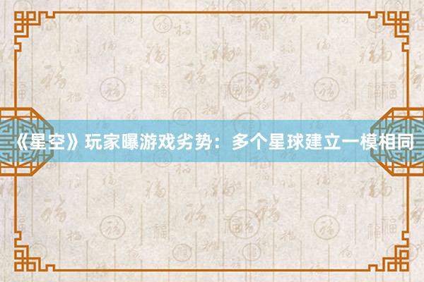 《星空》玩家曝游戏劣势：多个星球建立一模相同