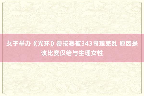 女子举办《光环》覆按赛被343司理芜乱 原因是该比赛仅给与生理女性