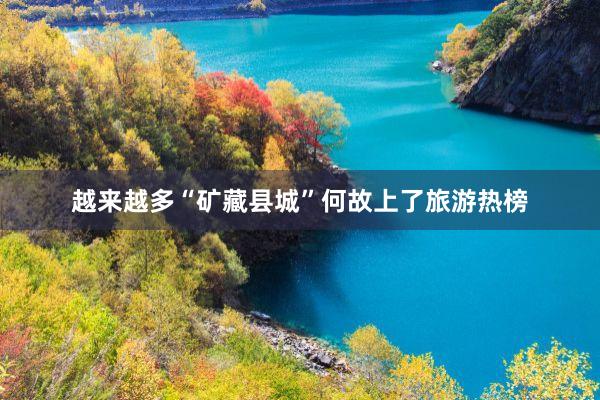 越来越多“矿藏县城”何故上了旅游热榜